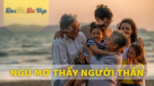 Ý Nghĩa Chung Khi Mơ Thấy Người Thân