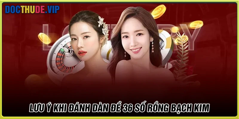 Lưu ý khi đánh dàn đề 36 số Rồng Bạch Kim