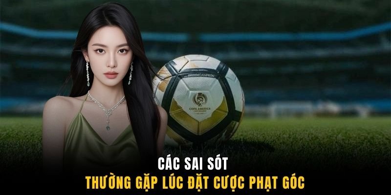 Các sai sót thường gặp lúc đặt cược phạt góc