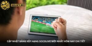 Cập nhật bảng xếp hạng Socolive mới nhất hôm nay chi tiết